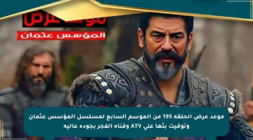 موعد عرض الحلقة 195 من الموسم السابع لمسلسل المؤسس عثمان وتوقيت بثها على ATV وقناة الفجر بجودة عالية